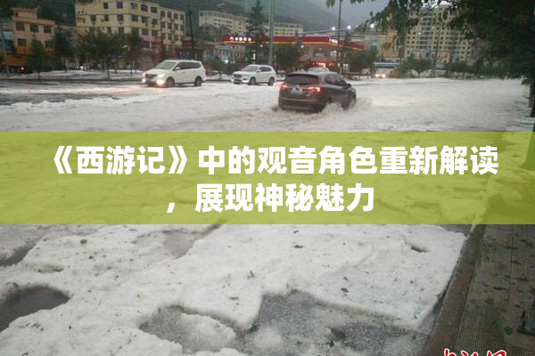 《西游记》中的观音角色重新解读，展现神秘魅力