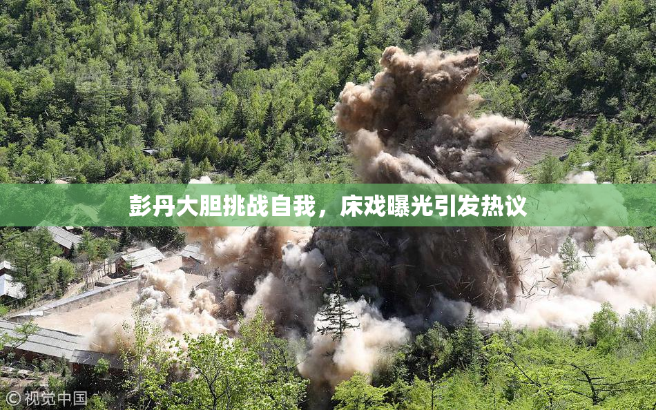 彭丹大胆挑战自我，床戏曝光引发热议