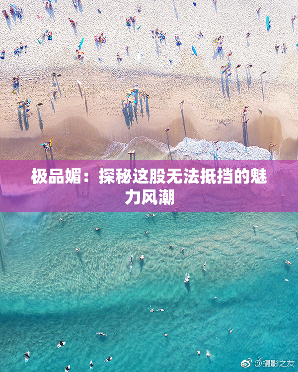 极品媚：探秘这股无法抵挡的魅力风潮