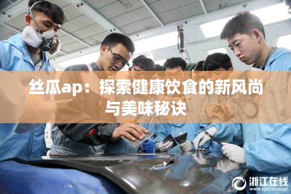 丝瓜ap：探索健康饮食的新风尚与美味秘诀