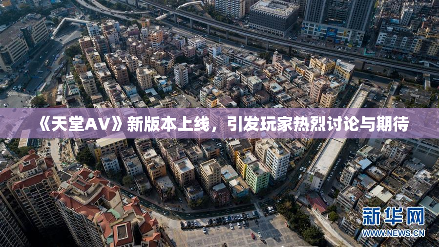 《天堂A∨》新版本上线，引发玩家热烈讨论与期待