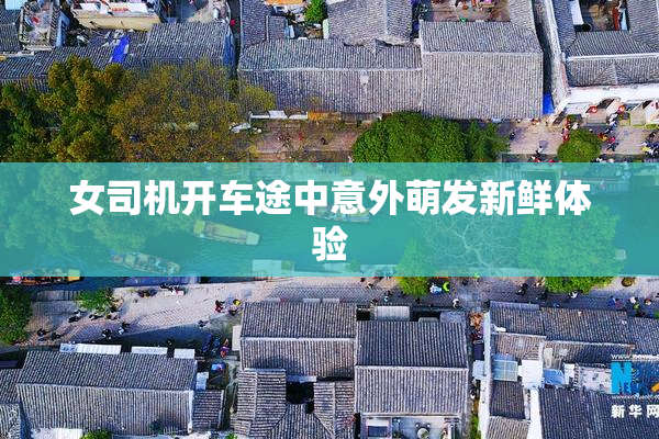 女司机开车途中意外萌发新鲜体验