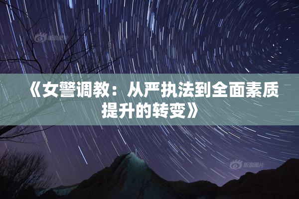 《女警调教：从严执法到全面素质提升的转变》