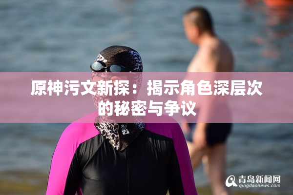 原神污文新探：揭示角色深层次的秘密与争议