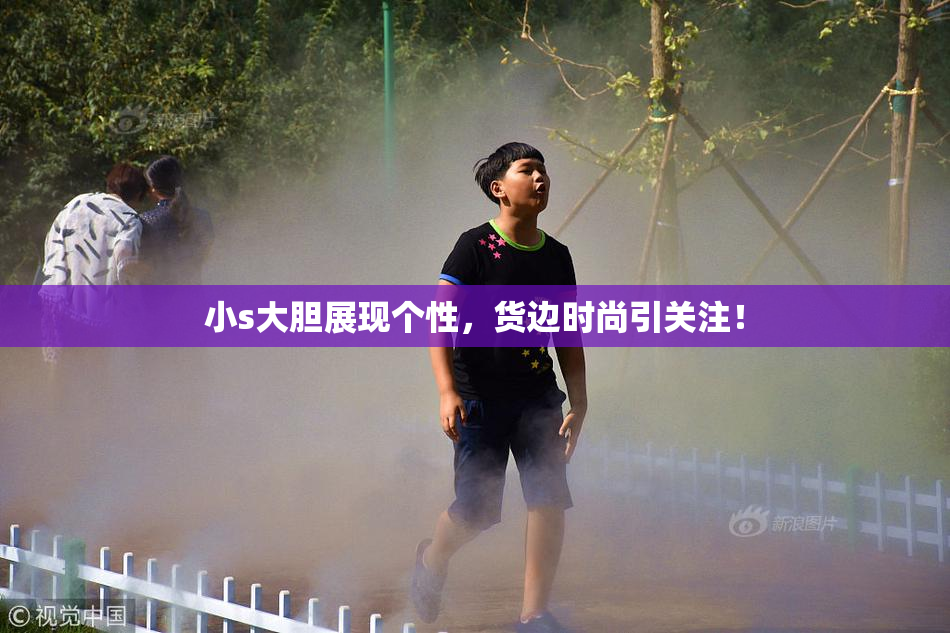 小s大胆展现个性，货边时尚引关注！