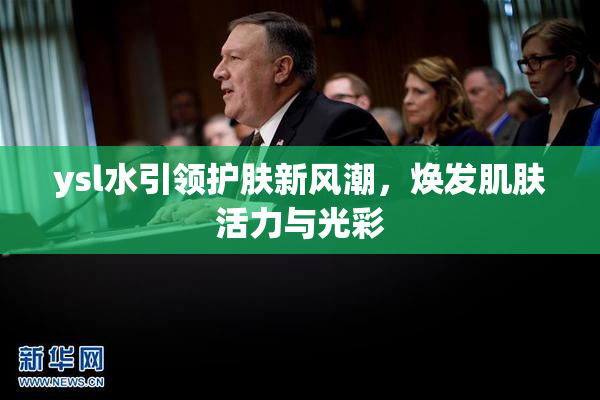 ysl水引领护肤新风潮，焕发肌肤活力与光彩
