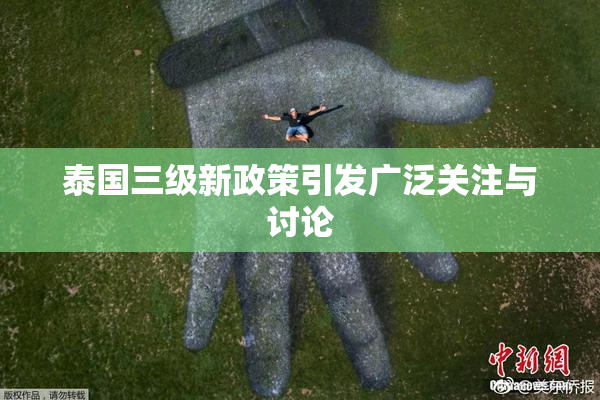泰国三级新政策引发广泛关注与讨论