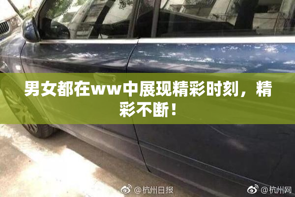 男女都在ww中展现精彩时刻，精彩不断！