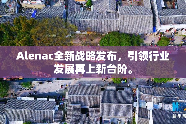 Alenac全新战略发布，引领行业发展再上新台阶。
