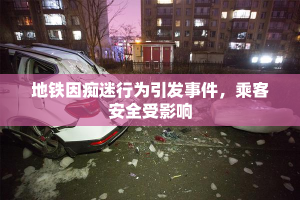 地铁因痴迷行为引发事件，乘客安全受影响