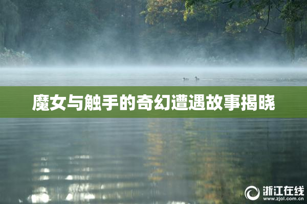 魔女与触手的奇幻遭遇故事揭晓