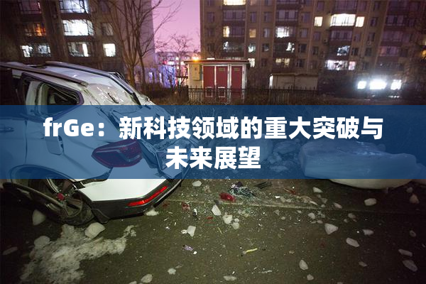 frGe：新科技领域的重大突破与未来展望