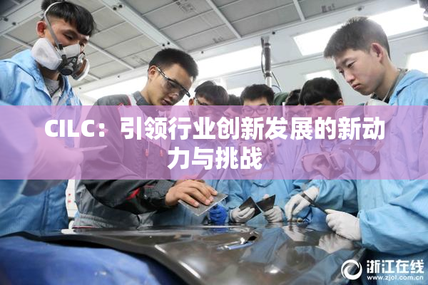 CILC：引领行业创新发展的新动力与挑战