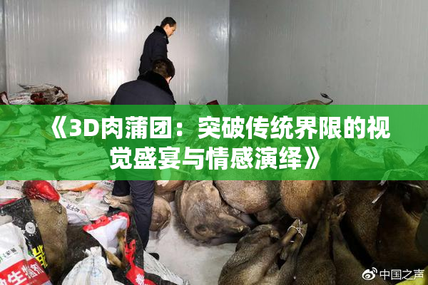 《3D肉蒲团：突破传统界限的视觉盛宴与情感演绎》