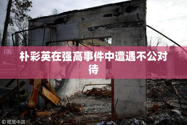 朴彩英在强高事件中遭遇不公对待