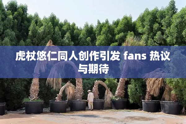 虎杖悠仁同人创作引发 fans 热议与期待