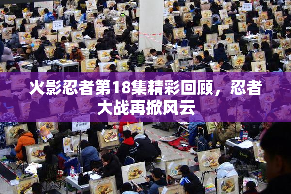 火影忍者第18集精彩回顾，忍者大战再掀风云