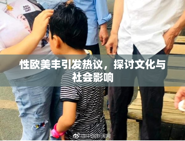 性欧美丰引发热议，探讨文化与社会影响