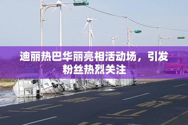 迪丽热巴华丽亮相活动场，引发粉丝热烈关注