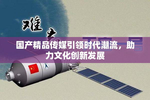 国产精品传媒引领时代潮流，助力文化创新发展
