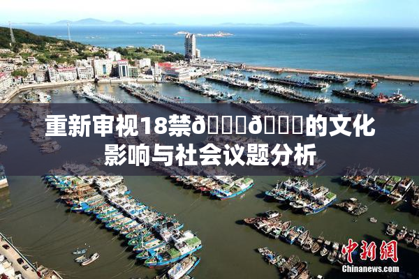 重新审视18禁🍆🍑的文化影响与社会议题分析