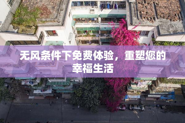 无风条件下免费体验，重塑您的幸福生活