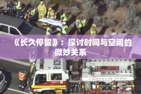 《长久停留》：探讨时间与空间的微妙关系