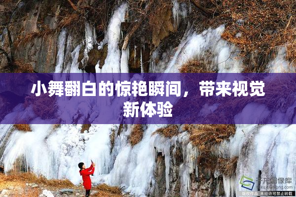 小舞翻白的惊艳瞬间，带来视觉新体验