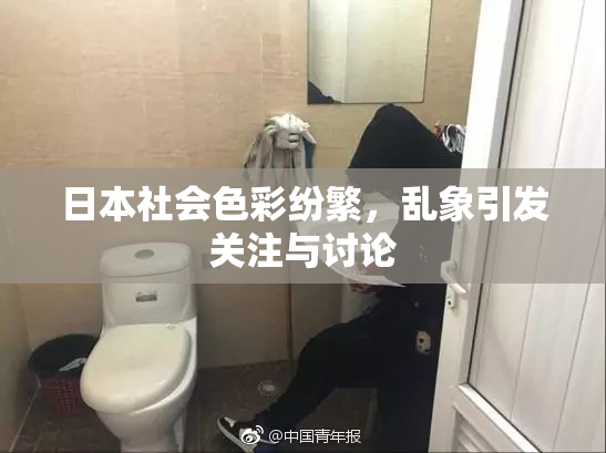 日本社会色彩纷繁，乱象引发关注与讨论