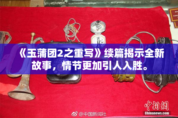 《玉蒲团2之重写》续篇揭示全新故事，情节更加引人入胜。