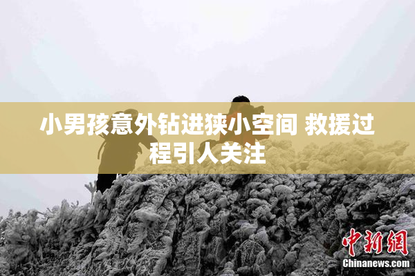 小男孩意外钻进狭小空间 救援过程引人关注
