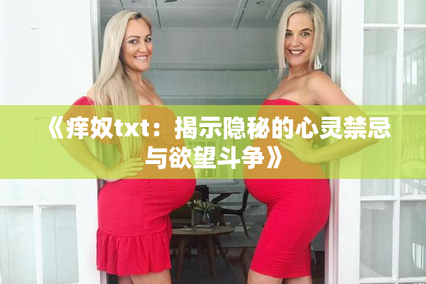 《痒奴txt：揭示隐秘的心灵禁忌与欲望斗争》