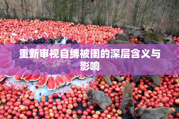 重新审视自缚被闺的深层含义与影响