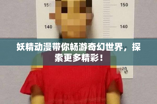 妖精动漫带你畅游奇幻世界，探索更多精彩！