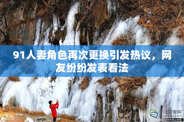 91人妻角色再次更换引发热议，网友纷纷发表看法