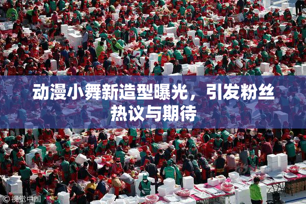 动漫小舞新造型曝光，引发粉丝热议与期待