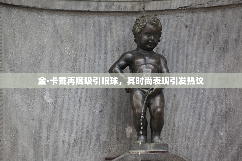 金·卡戴再度吸引眼球，其时尚表现引发热议