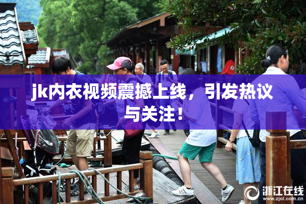 jk内衣视频震撼上线，引发热议与关注！