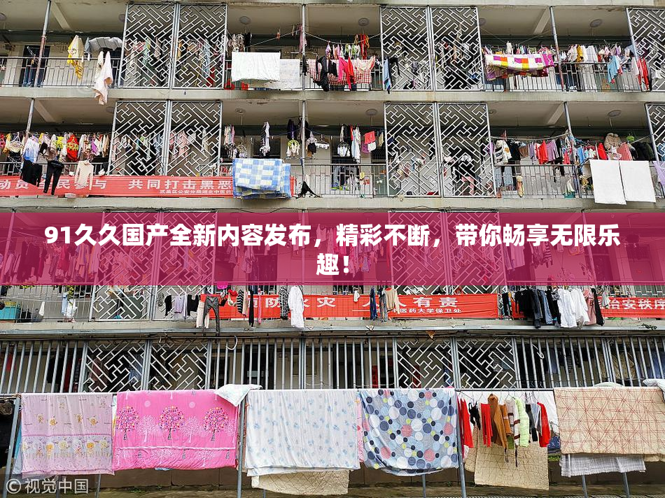 91久久国产全新内容发布，精彩不断，带你畅享无限乐趣！