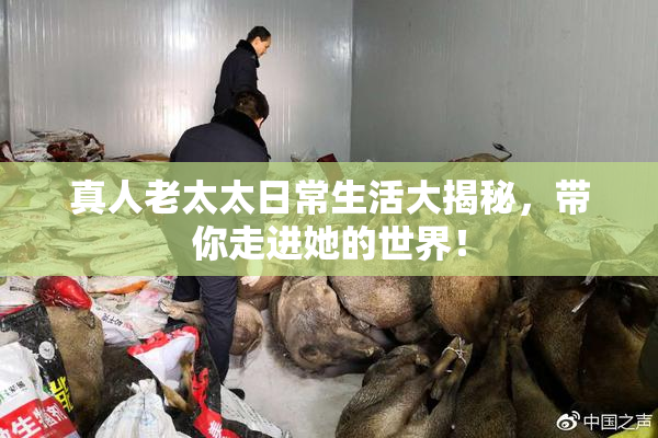 真人老太太日常生活大揭秘，带你走进她的世界！