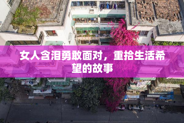 女人含泪勇敢面对，重拾生活希望的故事
