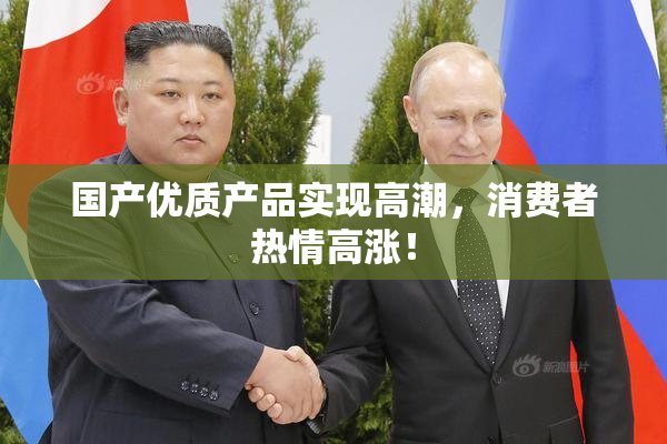 国产优质产品实现高潮，消费者热情高涨！
