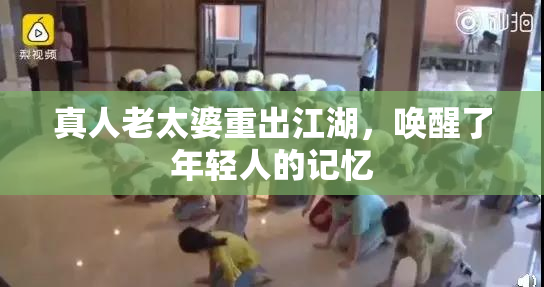 真人老太婆重出江湖，唤醒了年轻人的记忆