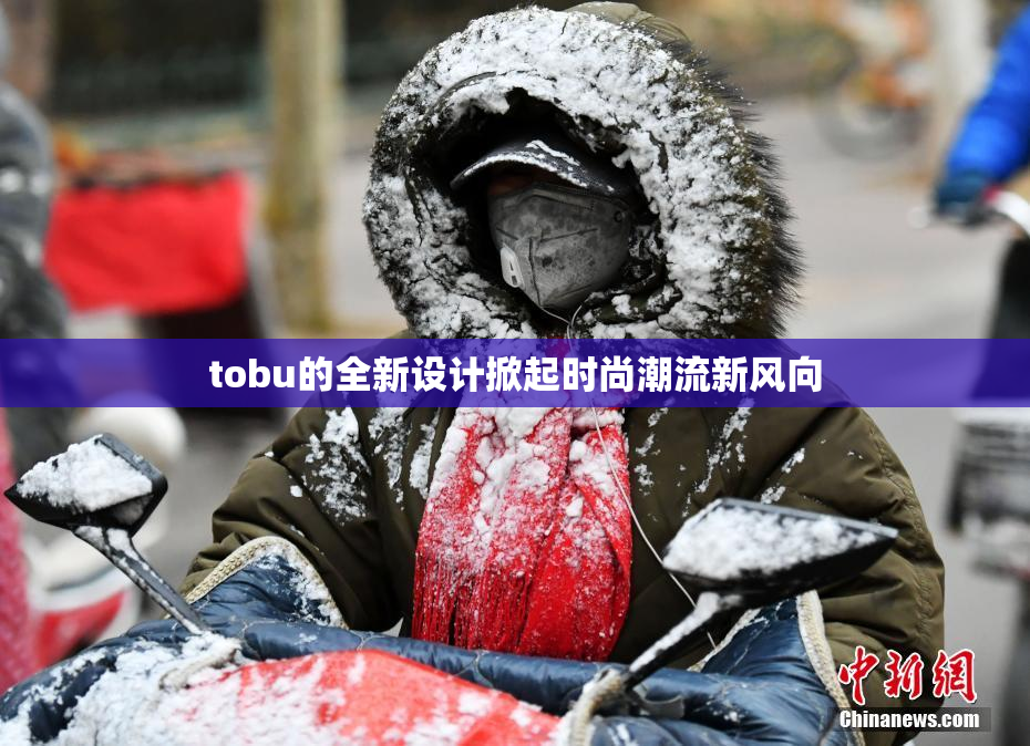 tobu的全新设计掀起时尚潮流新风向