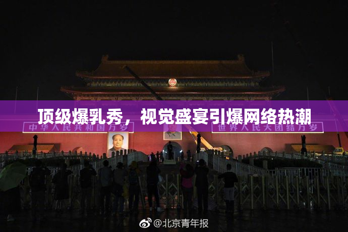 顶级爆乳秀，视觉盛宴引爆网络热潮