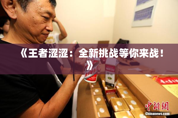 《王者涩涩：全新挑战等你来战！》