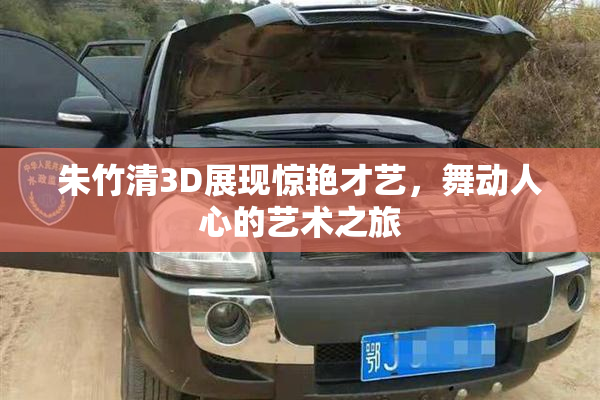 朱竹清3D展现惊艳才艺，舞动人心的艺术之旅