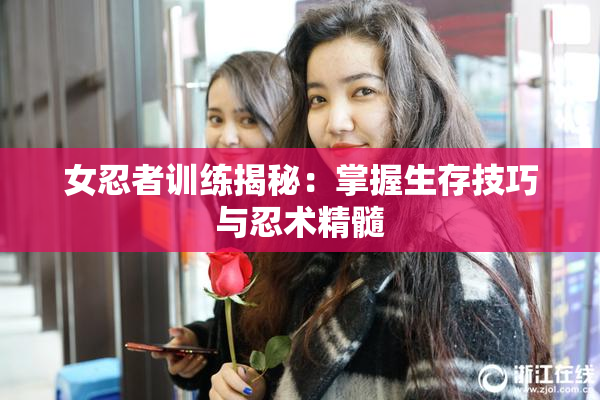 女忍者训练揭秘：掌握生存技巧与忍术精髓