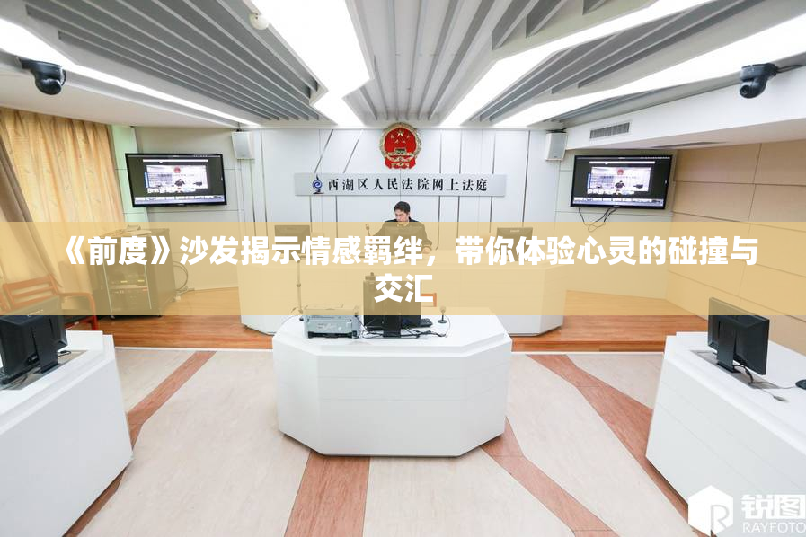 《前度》沙发揭示情感羁绊，带你体验心灵的碰撞与交汇
