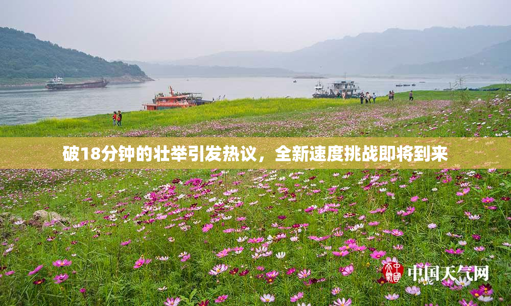 破18分钟的壮举引发热议，全新速度挑战即将到来
